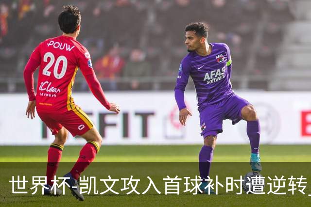 世界杯-凯文攻入首球补时遭逆转 乌拉圭半场2-1佛得角